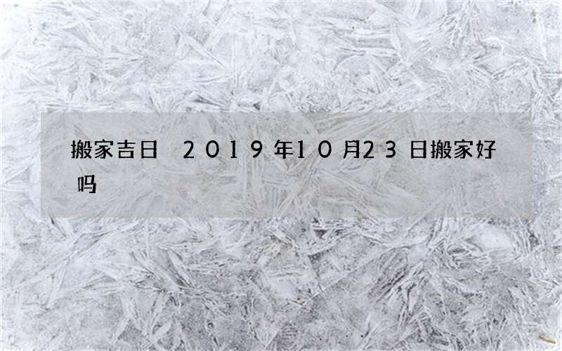 搬家吉日 2019年10月23日搬家好吗